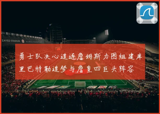 勇士队决心追逐詹姆斯力图组建库里巴特勒追梦与詹皇四巨头阵容